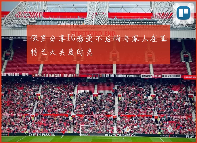 保罗分享IG感受不后悔与家人在亚特兰大共度时光