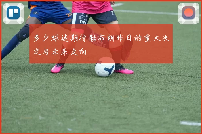 多少球迷期待勒布朗昨日的重大决定与未来走向