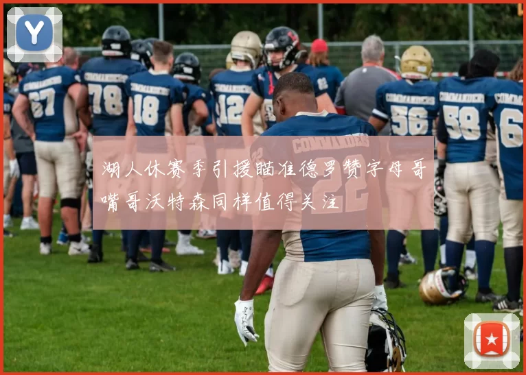 湖人休赛季引援瞄准德罗赞字母哥嘴哥沃特森同样值得关注