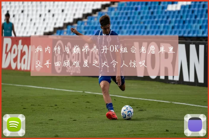 加内特与巅峰乔丹OK组合老詹库里交手回顾难度之大令人惊叹