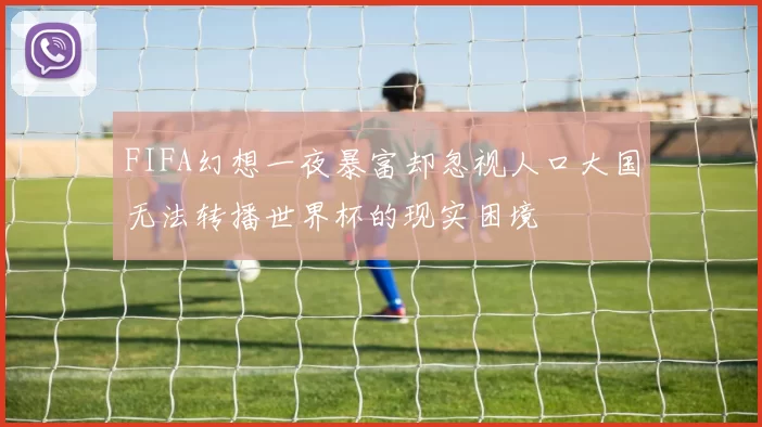 FIFA幻想一夜暴富却忽视人口大国无法转播世界杯的现实困境
