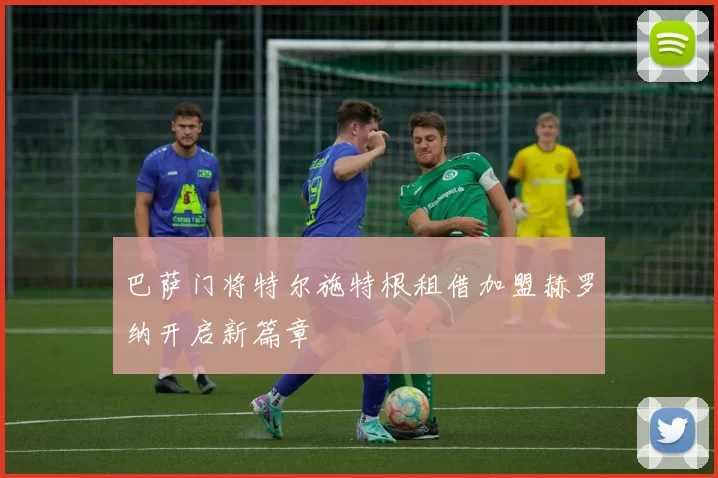 巴萨门将特尔施特根租借加盟赫罗纳开启新篇章